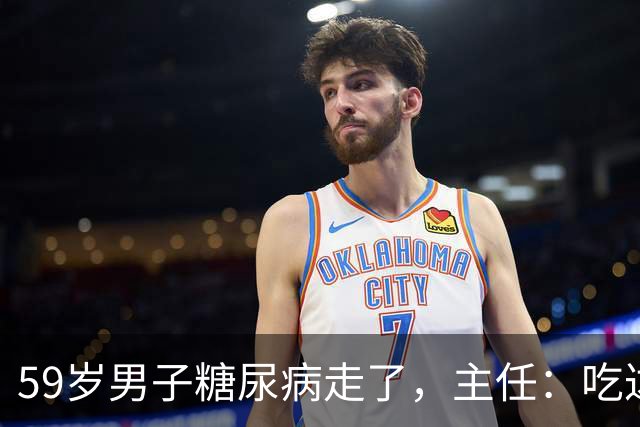 59岁男子糖尿病走了，主任：吃达格列净，犯了4个错误
